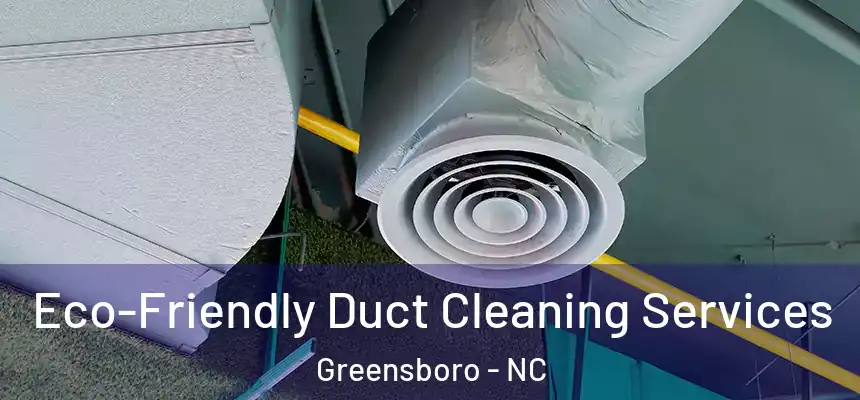  Eco-Friendly Duct Cleaning Services Greensboro - NC